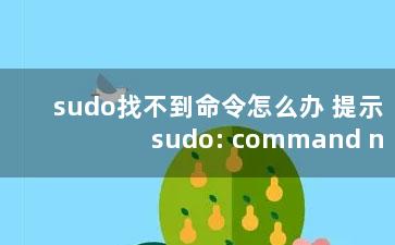 sudo找不到命令怎么办 提示sudo: command not found